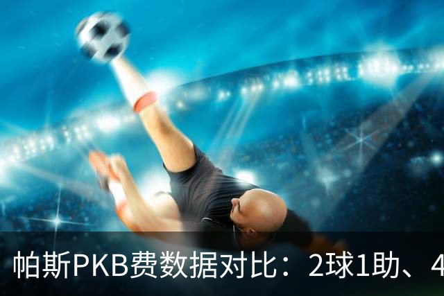 帕斯PKB费数据对比：2球1助、4射4正vs0球0助、1射0正